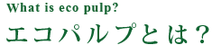 株式会社優良パルプが提供するエコパルプとは