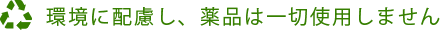 環境に配慮し、薬品は一切使用しません